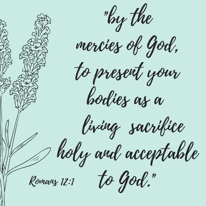 _by the mercies of God, to present your bodies as a living sacrifice holy and acceptable to God._